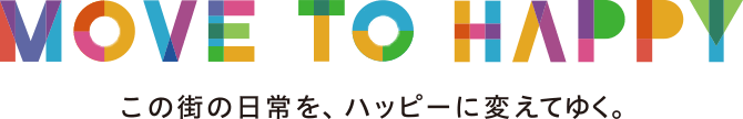 MOVE TO HAPPY この街の日常を、ハッピーに変えてゆく。